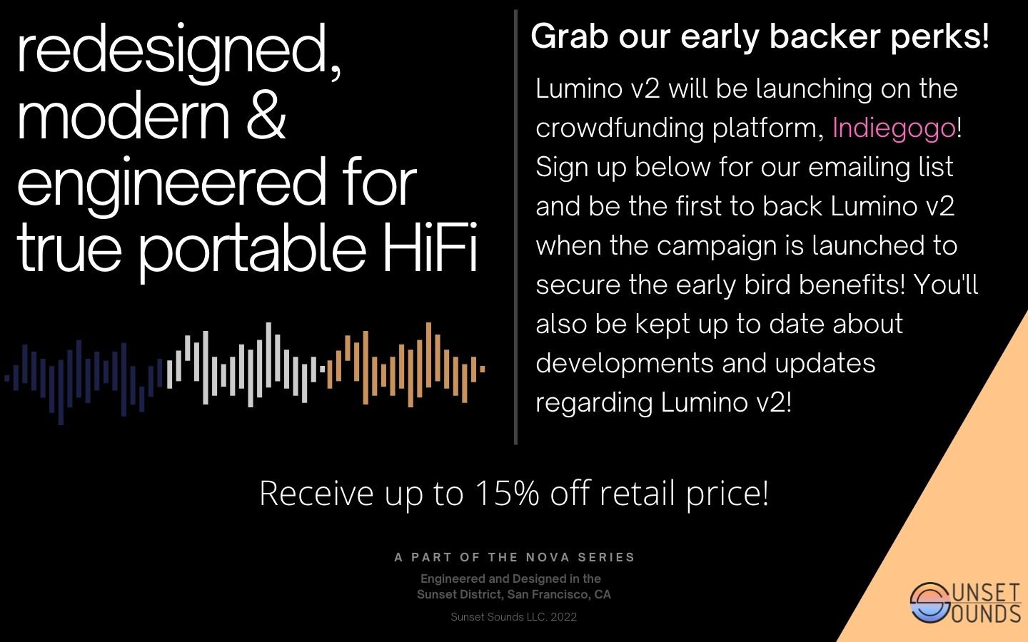 Sunset Sounds Lumino v2 will be launching on the crowdfunding platform, Indiegogo! Sign up below for our emailing list and be the first to back Lumino v2 when the campaign is launched to secure the early bird benefits! You'll also be kept up to date about developments and updates regarding Lumino v2!